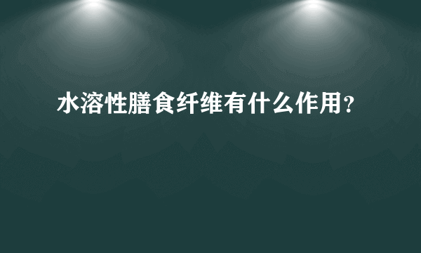 水溶性膳食纤维有什么作用？