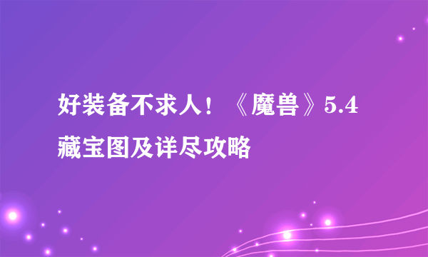 好装备不求人！《魔兽》5.4藏宝图及详尽攻略