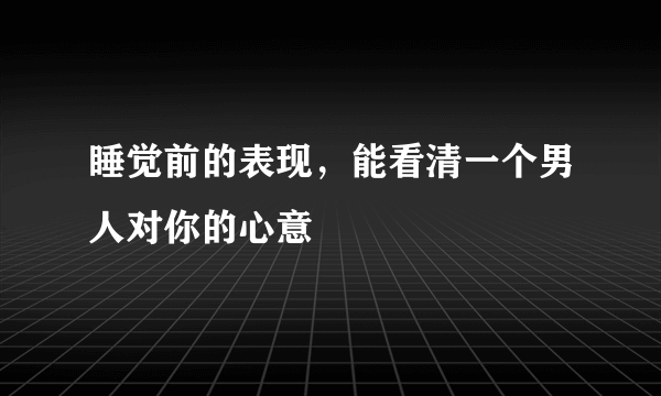 睡觉前的表现，能看清一个男人对你的心意