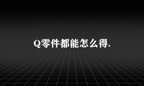 Q零件都能怎么得.