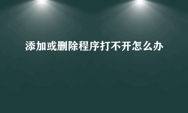 添加或删除程序打不开怎么办