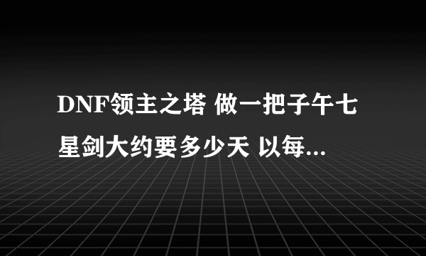 DNF领主之塔 做一把子午七星剑大约要多少天 以每次开放都打完