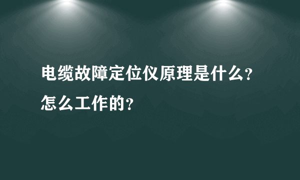 电缆故障定位仪原理是什么？怎么工作的？