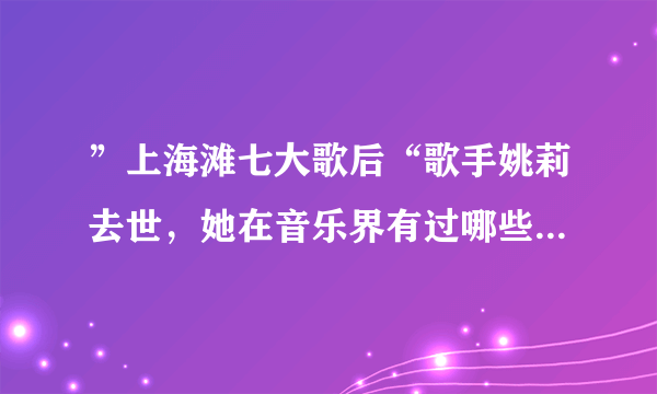 ”上海滩七大歌后“歌手姚莉去世，她在音乐界有过哪些辉煌成就？