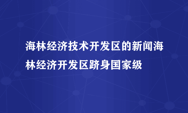 海林经济技术开发区的新闻海林经济开发区跻身国家级