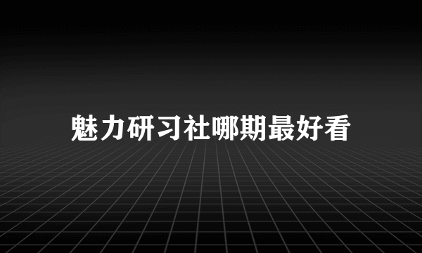 魅力研习社哪期最好看