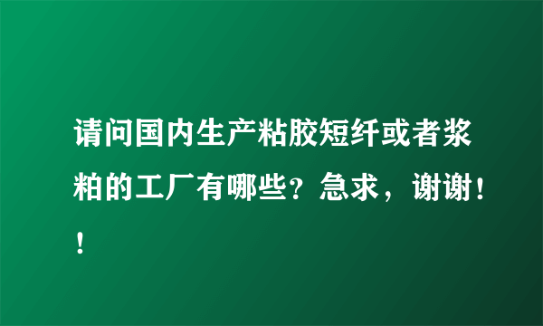 请问国内生产粘胶短纤或者浆粕的工厂有哪些？急求，谢谢！！