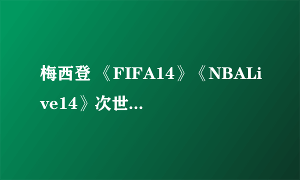 梅西登 《FIFA14》《NBALive14》次世代版封面