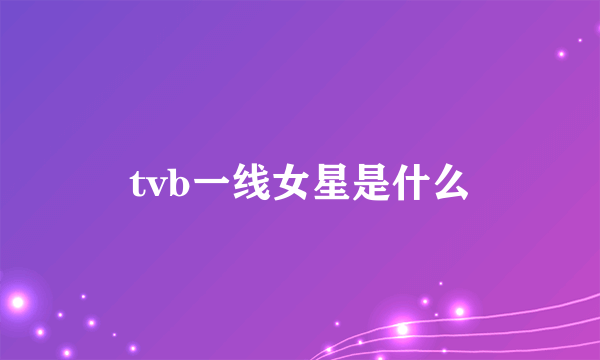 tvb一线女星是什么