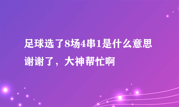 足球选了8场4串1是什么意思谢谢了，大神帮忙啊