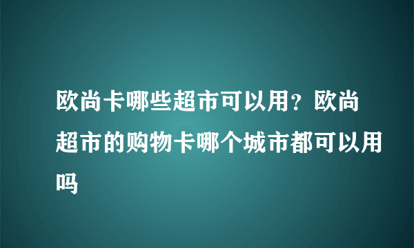 欧尚卡哪些超市可以用？欧尚超市的购物卡哪个城市都可以用吗