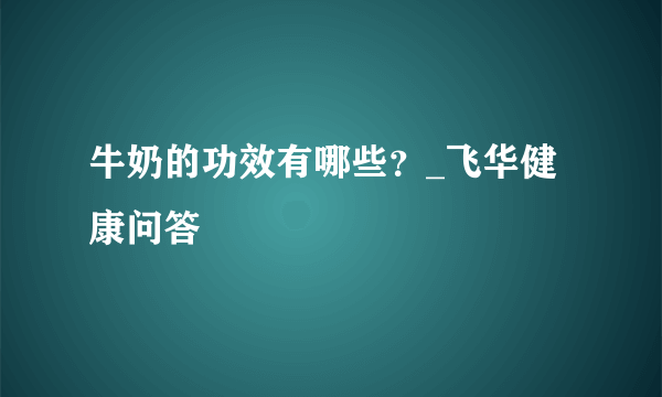 牛奶的功效有哪些？_飞华健康问答