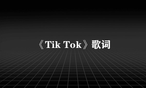 《Tik Tok》歌词