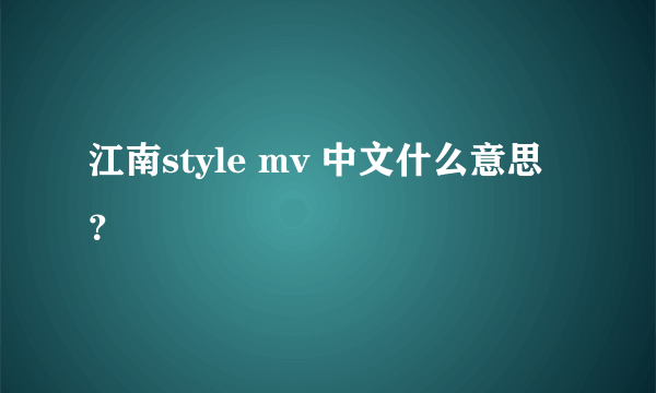 江南style mv 中文什么意思？