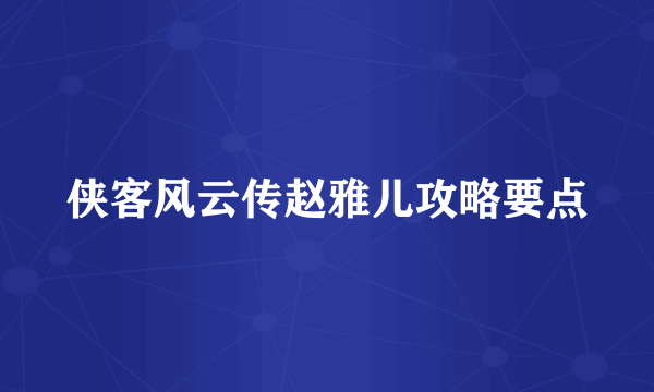 侠客风云传赵雅儿攻略要点