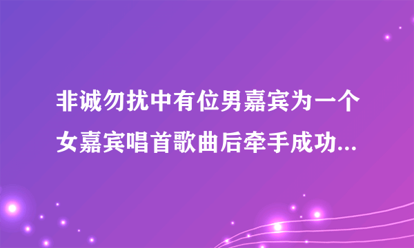 非诚勿扰中有位男嘉宾为一个女嘉宾唱首歌曲后牵手成功是哪一期？