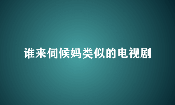 谁来伺候妈类似的电视剧