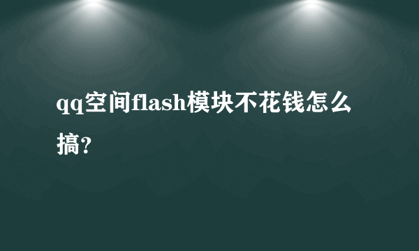 qq空间flash模块不花钱怎么搞？