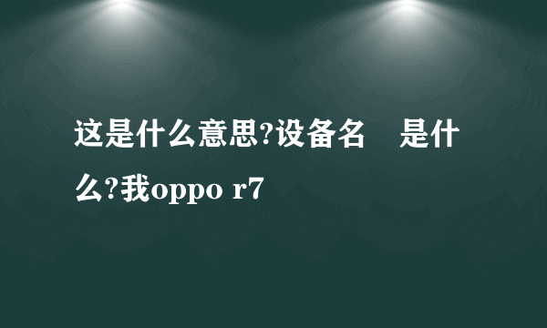 这是什么意思?设备名稱是什么?我oppo r7