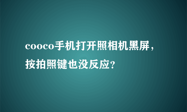 cooco手机打开照相机黑屏，按拍照键也没反应？