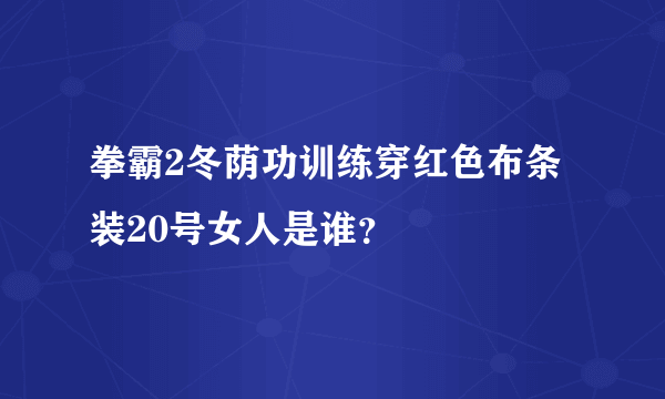 拳霸2冬荫功训练穿红色布条装20号女人是谁？