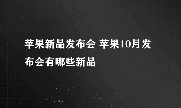 苹果新品发布会 苹果10月发布会有哪些新品