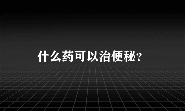 什么药可以治便秘？