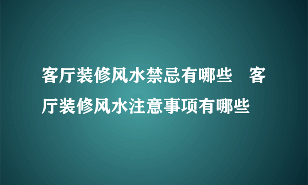 客厅装修风水禁忌有哪些   客厅装修风水注意事项有哪些