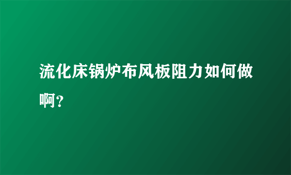 流化床锅炉布风板阻力如何做啊？