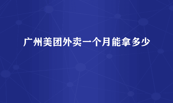 广州美团外卖一个月能拿多少