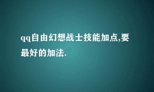 qq自由幻想战士技能加点,要最好的加法.