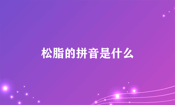 松脂的拼音是什么