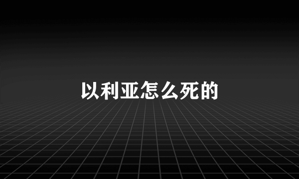 以利亚怎么死的