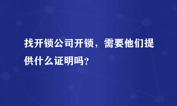 找开锁公司开锁，需要他们提供什么证明吗？