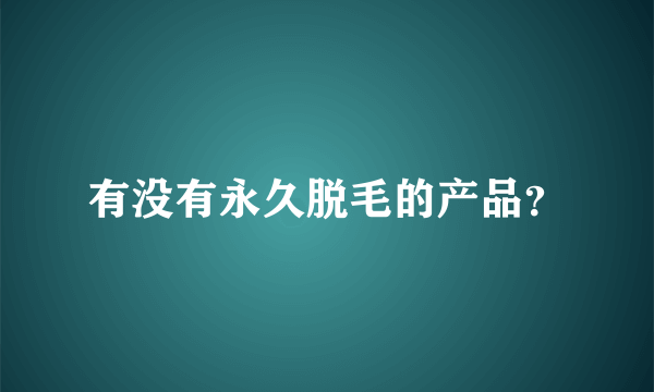 有没有永久脱毛的产品？