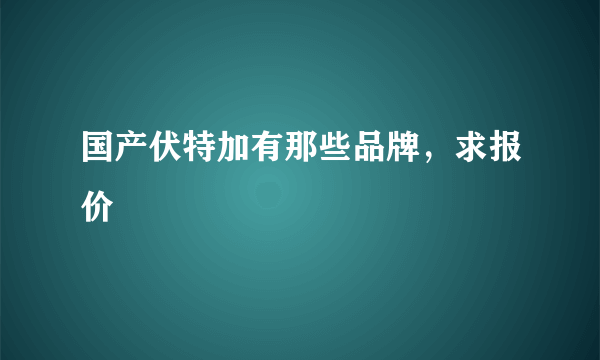 国产伏特加有那些品牌，求报价