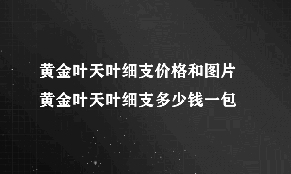 黄金叶天叶细支价格和图片 黄金叶天叶细支多少钱一包