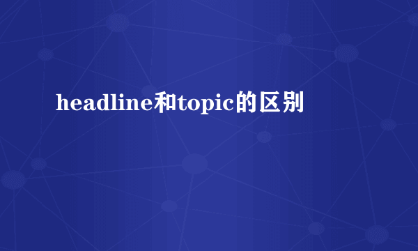 headline和topic的区别