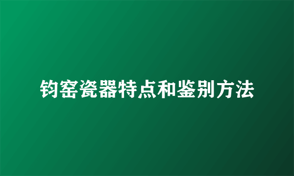 钧窑瓷器特点和鉴别方法