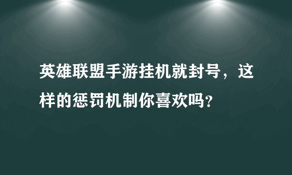 英雄联盟手游挂机就封号，这样的惩罚机制你喜欢吗？