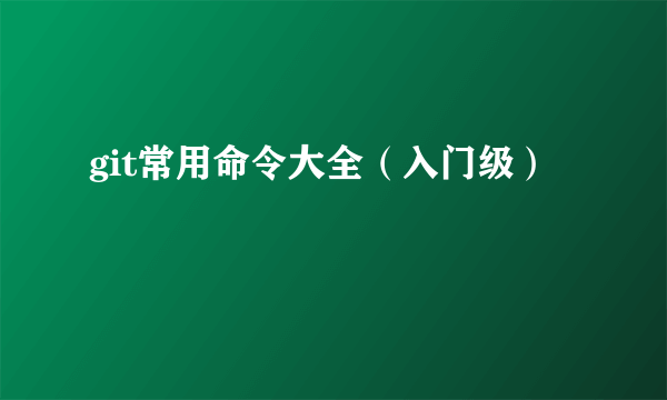 git常用命令大全（入门级）