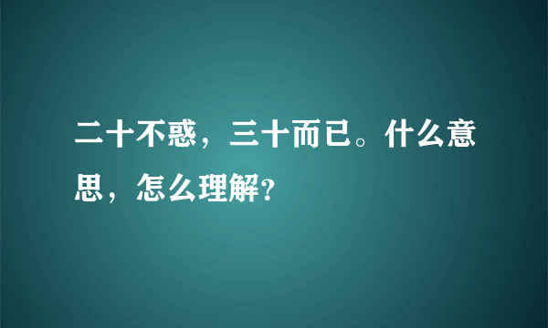 二十不惑，三十而已。什么意思，怎么理解？