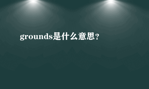 grounds是什么意思？