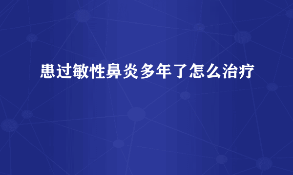 患过敏性鼻炎多年了怎么治疗