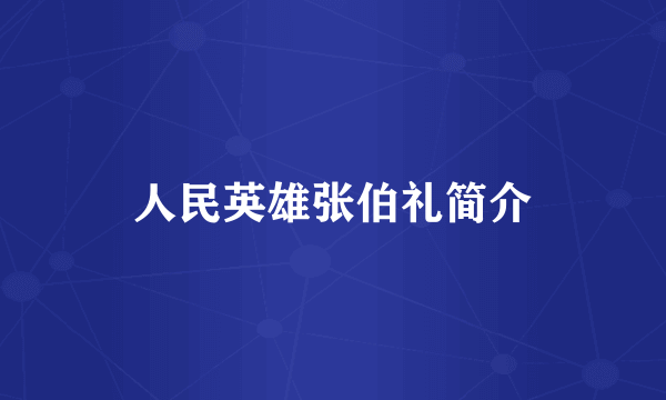 人民英雄张伯礼简介