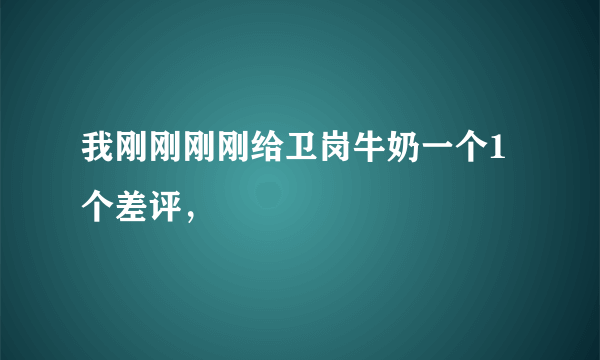 我刚刚刚刚给卫岗牛奶一个1 个差评，