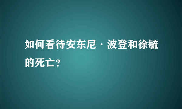 如何看待安东尼·波登和徐毓的死亡？