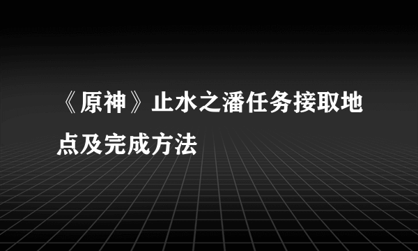 《原神》止水之潘任务接取地点及完成方法