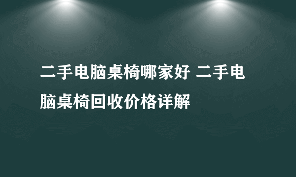 二手电脑桌椅哪家好 二手电脑桌椅回收价格详解