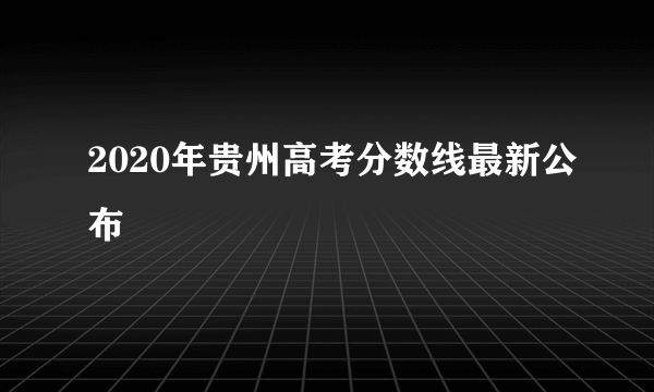 2020年贵州高考分数线最新公布